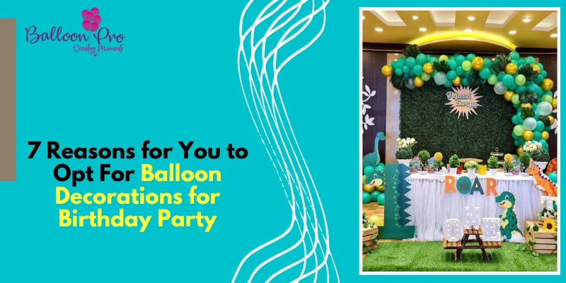 7 Reasons for You to Opt for Balloon Decorations for Birthday Party